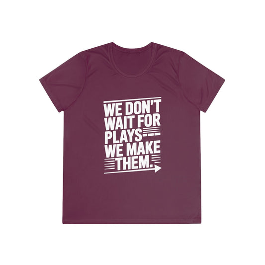 We Don’t Wait for Plays — We Make Them Ladies Moisture Wicking Tee