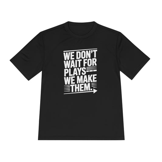 We Don’t Wait for Plays — We Make Them Unisex Moisture Wicking Tee