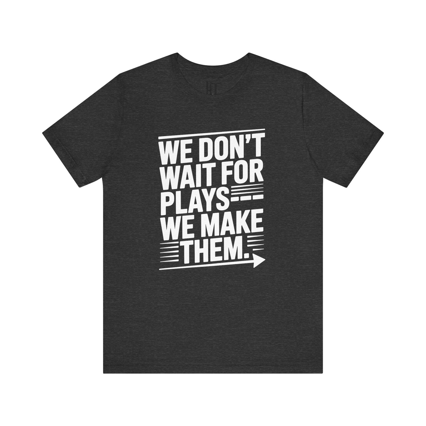 We Don’t Wait for Plays — We Make Them T-Shirt