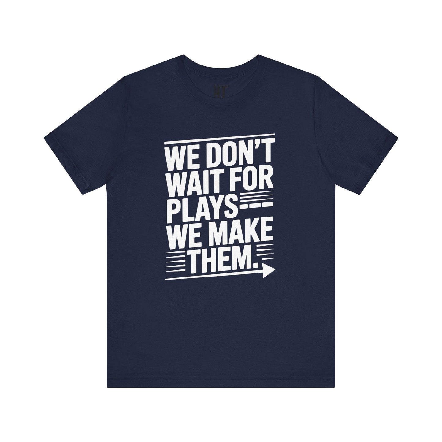 We Don’t Wait for Plays — We Make Them T-Shirt