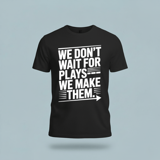 We Don’t Wait for Plays — We Make Them T-Shirt