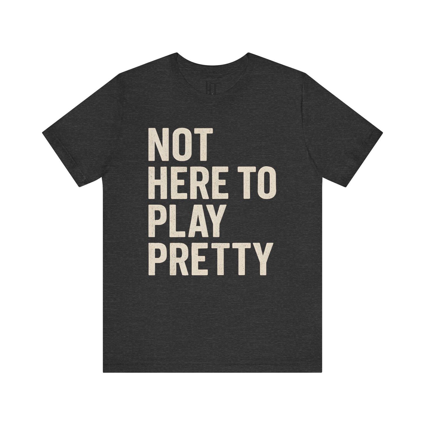 Not Here to Play Pretty T-Shirt