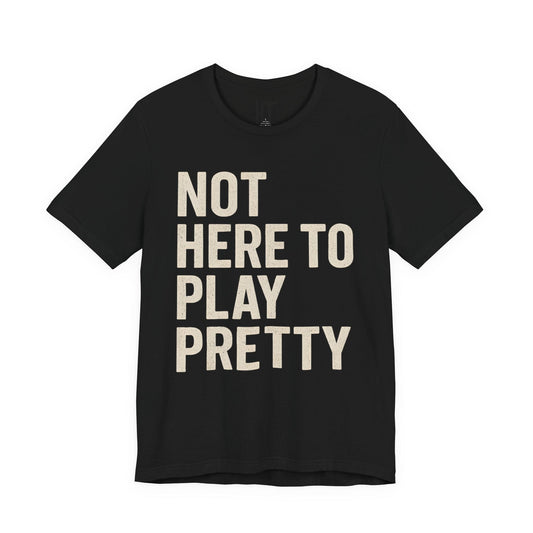Not Here to Play Pretty T-Shirt