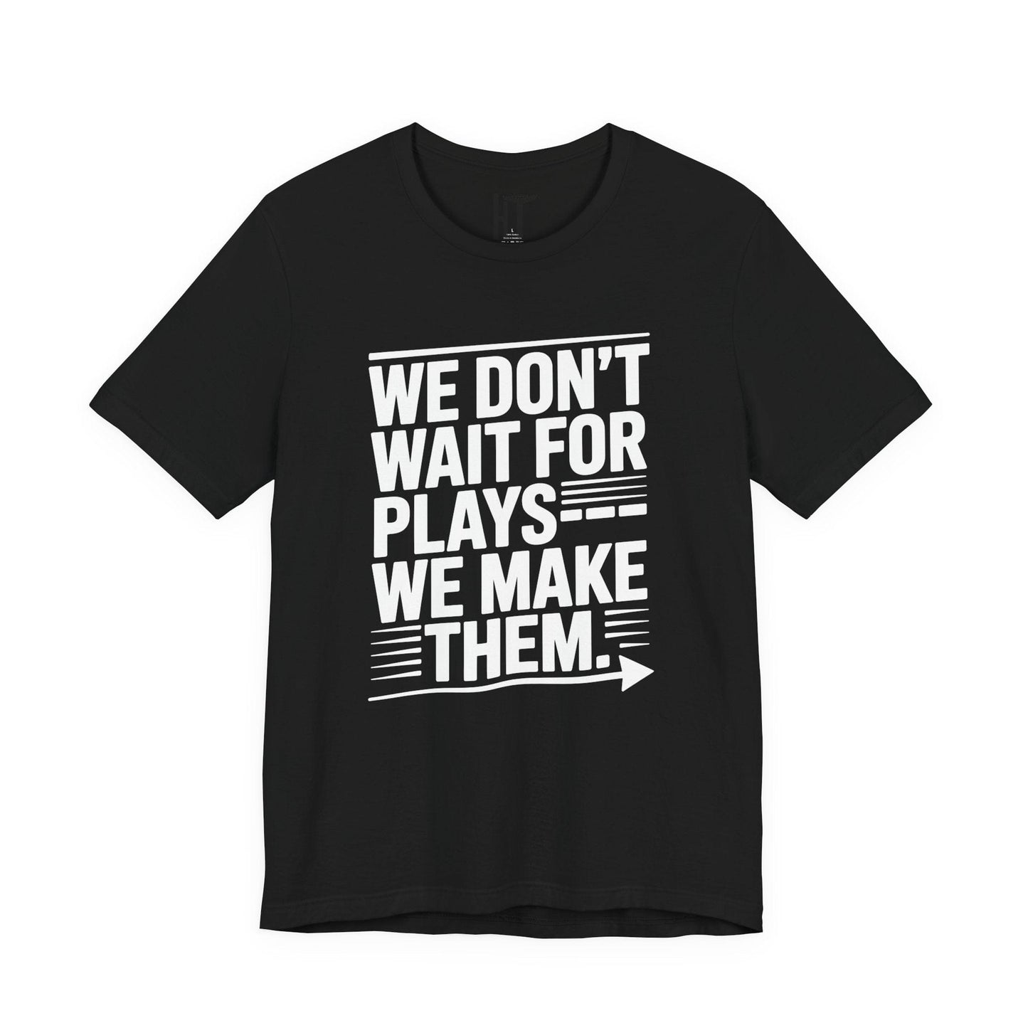 We Don’t Wait for Plays — We Make Them T-Shirt