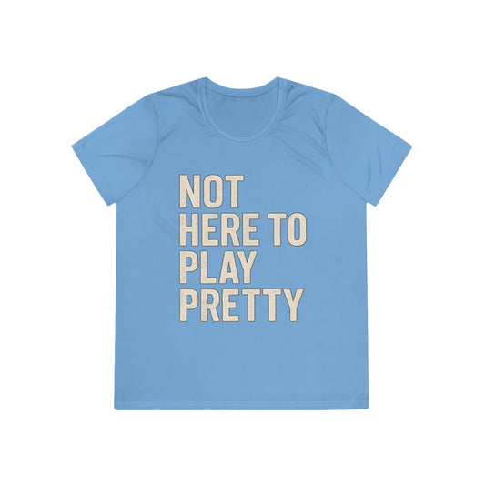 Not Here To Play Pretty Ladies Moisture Wicking Tee