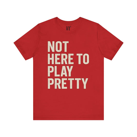 Not Here to Play Pretty T-Shirt