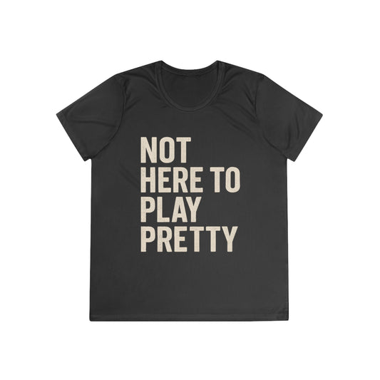 Not Here To Play Pretty Ladies Moisture Wicking Tee