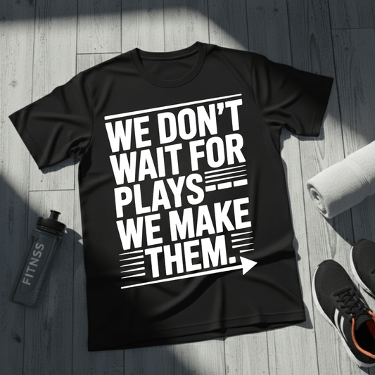 We Don’t Wait for Plays — We Make Them T-Shirt