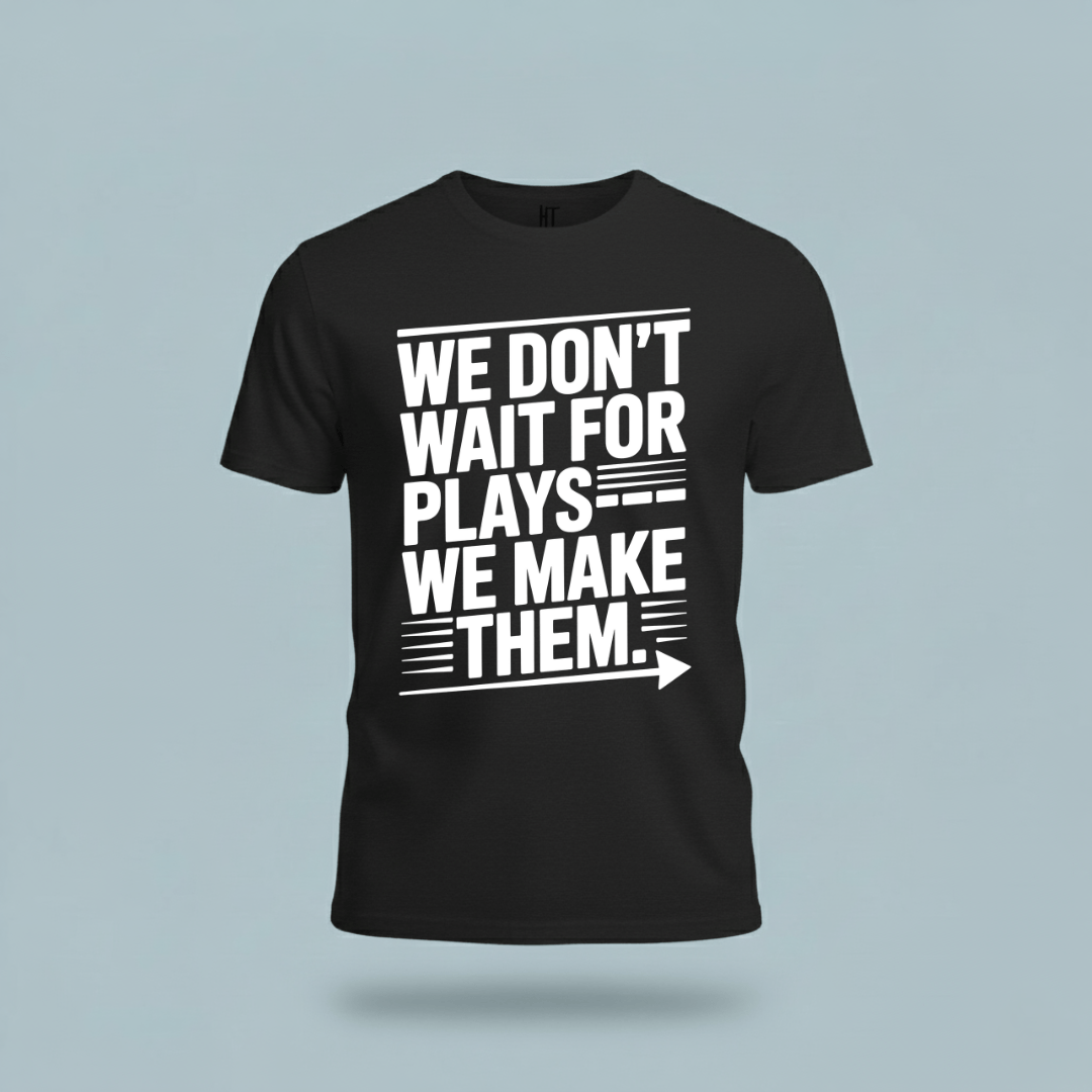 We Don’t Wait for Plays — We Make Them T-Shirt