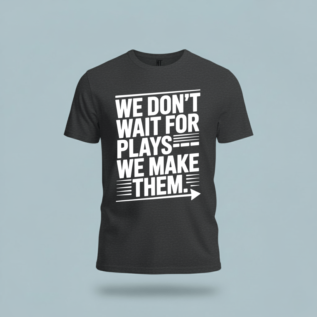 We Don’t Wait for Plays — We Make Them T-Shirt