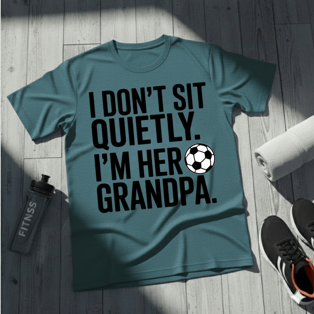 I Don’t Sit Quietly — I’m Her Soccer Grandpa T-Shirt
