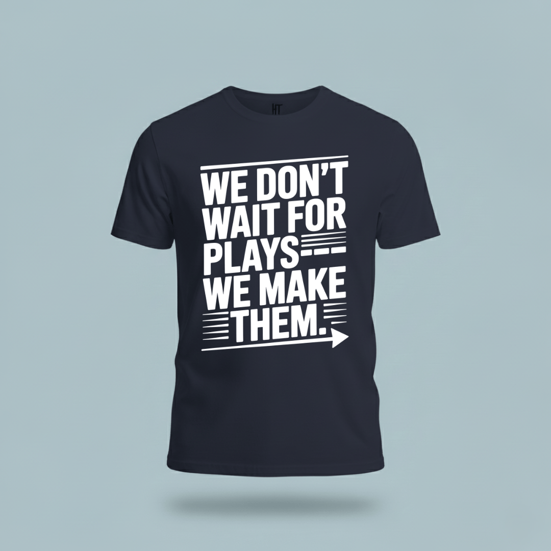 We Don’t Wait for Plays — We Make Them T-Shirt
