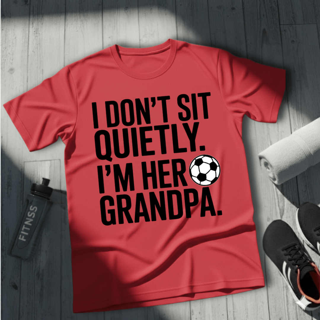 I Don’t Sit Quietly — I’m Her Soccer Grandpa T-Shirt