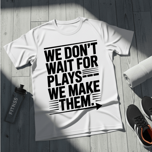 We Don’t Wait for Plays — We Make Them T-Shirt