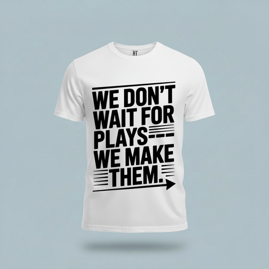 We Don’t Wait for Plays — We Make Them T-Shirt