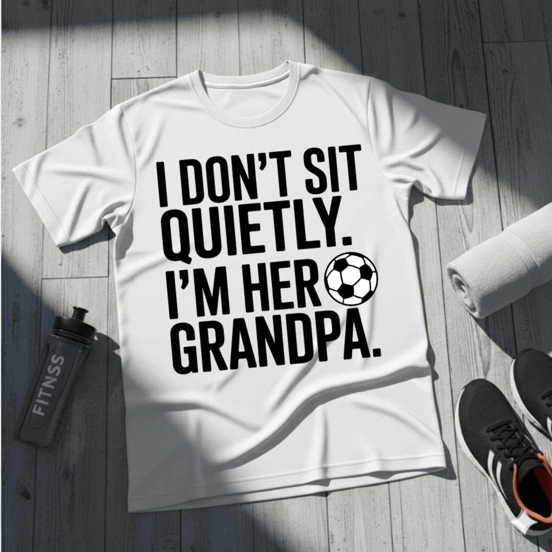 I Don’t Sit Quietly — I’m Her Soccer Grandpa T-Shirt